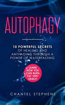 Autophagy: 10 Powerful Secrets of Healing and Anti-Aging Through a Power of Waterfasting. Learn How You Can Burn Fat Very Easily!