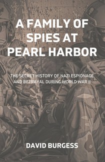 A Family Of Spies At Pearl Harbor: The Secret History of Nazi Espionage and Betrayal During World War II