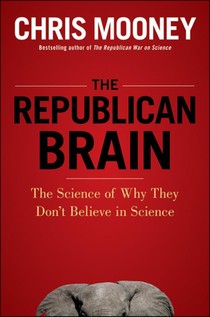 The Republican Brain: The Science of Why They Deny Science--And Reality