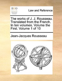 The Works of J. J. Rousseau. Translated from the French. in Ten Volumes. Volume the First. Volume 1 of 10
