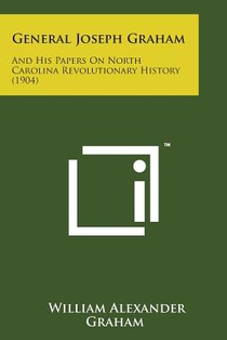 General Joseph Graham: And His Papers on North Carolina Revolutionary History (1904)