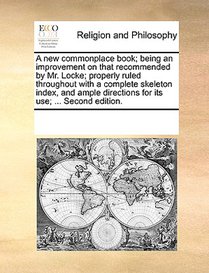 A New Commonplace Book; Being an Improvement on That Recommended by Mr. Locke; Properly Ruled Throughout with a Complete Skeleton Index, and Ample Directions for Its Use; ... Second Edition.