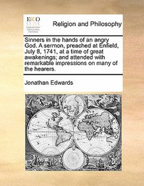 Sinners in the Hands of an Angry God. a Sermon, Preached at Enfield, July 8, 1741, at a Time of Great Awakenings; And Attended with Remarkable Impressions on Many of the Hearers.