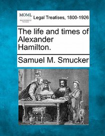 The Life and Times of Alexander Hamilton.