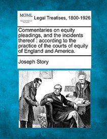 Commentaries on equity pleadings, and the incidents thereof: according to the practice of the courts of equity of England and America.