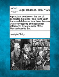 A practical treatise on the law of contracts, not under seal: and upon the usual defences to actions thereon: with corrections and additional referenc