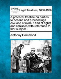 A Practical Treatise on Parties to Actions and Proceedings Civil and Criminal: And of Rights and Liabilities with Reference to That Subject.