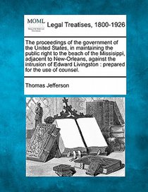 The Proceedings of the Government of the United States, in Maintaining the Public Right to the Beach of the Missisippi, Adjacent to New-Orleans, Again