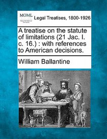 A Treatise on the Statute of Limitations (21 Jac. I. C. 16.): With References to American Decisions.