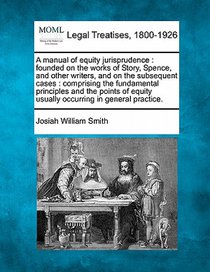 A manual of equity jurisprudence: founded on the works of Story, Spence, and other writers, and on the subsequent cases: comprising the fundamental pr