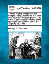The Law Relating to Highways and Bridges: Being the Statutes in Full and Brief Notes of 700 Leading Cases ... to Which Is Added the Law Relating to th