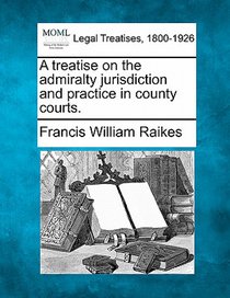 A Treatise on the Admiralty Jurisdiction and Practice in County Courts.