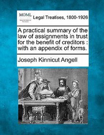A Practical Summary of the Law of Assignments in Trust for the Benefit of Creditors: With an Appendix of Forms.