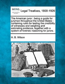 The American Juror: Being a Guide for Jurymen Throughout the United States: Containing Rules for Testing the Credibility of Witnesses and