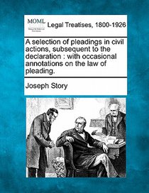A selection of pleadings in civil actions, subsequent to the declaration: with occasional annotations on the law of pleading.