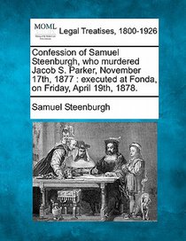Confession of Samuel Steenburgh, Who Murdered Jacob S. Parker, November 17th, 1877: Executed at Fonda, on Friday, April 19th, 1878.