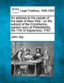 An Address to the People of the State of New-York: On the Subject of the Constitution, Agreed Upon at Philadelphia, the 17th of September, 1787.