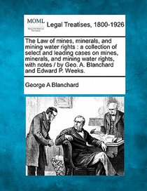 The Law of mines, minerals, and mining water rights: a collection of select and leading cases on mines, minerals, and mining water rights, with notes