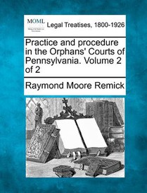 Practice and procedure in the Orphans' Courts of Pennsylvania. Volume 2 of 2
