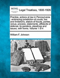 Practice, actions at law in Pennsylvania: embracing jurisdiction of courts, bar and limitations, statute of frauds, parties, venue, process, statement