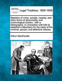Statistics of Crime, Suicide, Insanity, and Other Forms of Abnormality, and Criminological Studies: With a Bibliography, in Connection with Bills to E
