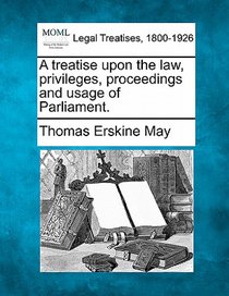 A treatise upon the law, privileges, proceedings and usage of Parliament.