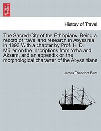 The Sacred City of the Ethiopians. Being a Record of Travel and Research in Abyssinia in 1893 with a Chapter by Prof. H. D. Muller on the Inscriptions from Yeha and Aksum, and an Appendix on the Morphological Character of the Abyssinians