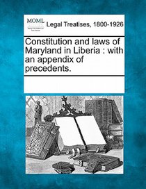 Constitution and Laws of Maryland in Liberia: With an Appendix of Precedents.