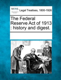 The Federal Reserve Act of 1913: History and Digest.