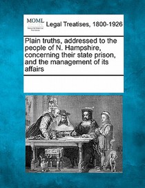 Plain Truths, Addressed to the People of N. Hampshire, Concerning Their State Prison, and the Management of Its Affairs