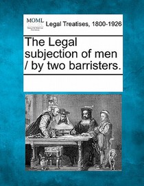 The Legal Subjection of Men / By Two Barristers.
