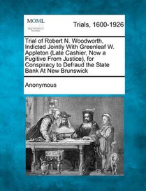 Trial of Robert N. Woodworth, Indicted Jointly with Greenleaf W. Appleton (Late Cashier, Now a Fugitive from Justice), for Conspiracy to Defraud the S