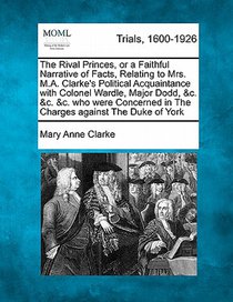 The Rival Princes, or a Faithful Narrative of Facts, Relating to Mrs. M.A. Clarke's Political Acquaintance with Colonel Wardle, Major Dodd, &c. &c. &c
