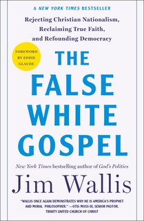 The False White Gospel: Rejecting Christian Nationalism, Reclaiming True Faith, and Refounding Democracy