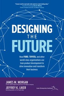 Designing the Future: How Ford, Toyota, and other World-Class Organizations Use Lean Product Development to Drive Innovation and Transform Their Business voorzijde