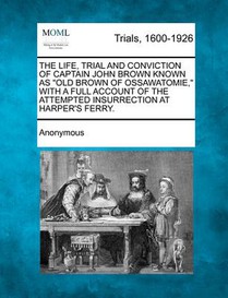 The Life, Trial and Conviction of Captain John Brown Known as 