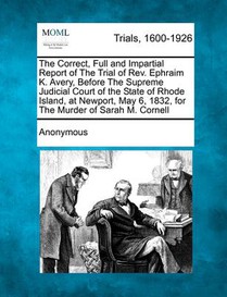 The Correct, Full and Impartial Report of the Trial of REV. Ephraim K. Avery, Before the Supreme Judicial Court of the State of Rhode Island, at Newpo