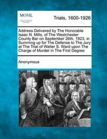 Address Delivered by the Honorable Isaac N. Mills, of the Westchester County Bar on September 26th, 1923, in Summing Up for the Defense to the Jury at