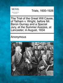 The Trial of the Great Will Cause, of Tatham V. Wright, Before Mr. Baron Gurney and a Special Jury, at the Summer Assizes, at Lancaster, in August, 18