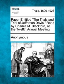 Paper Entitled the Trials and Trial of Jefferson Davis, Read by Charles M. Blackford, at the Twelfth Annual Meeting