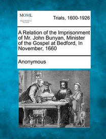 A Relation of the Imprisonment of Mr. John Bunyan, Minister of the Gospel at Bedford, in November, 1660