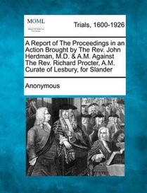 A Report of the Proceedings in an Action Brought by the REV. John Herdman, M.D. & A.M. Against the REV. Richard Procter, A.M. Curate of Lesbury, for S