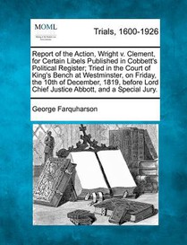 Report of the Action, Wright V. Clement, for Certain Libels Published in Cobbett's Political Register; Tried in the Court of King's Bench at Westminst