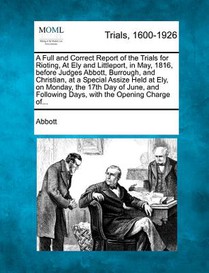 A Full and Correct Report of the Trials for Rioting, at Ely and Littleport, in May, 1816, Before Judges Abbott, Burrough, and Christian, at a Special