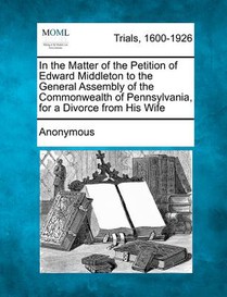 In the Matter of the Petition of Edward Middleton to the General Assembly of the Commonwealth of Pennsylvania, for a Divorce from His Wife