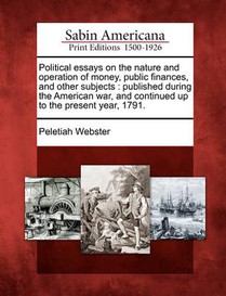 Political essays on the nature and operation of money, public finances, and other subjects: published during the American war, and continued up to the