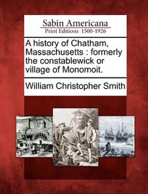A History of Chatham, Massachusetts: Formerly the Constablewick or Village of Monomoit.
