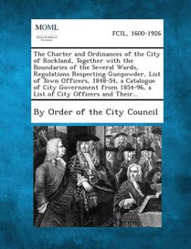 The Charter and Ordinances of the City of Rockland, Together with the Boundaries of the Several Wards, Regulations Respecting Gunpowder, List of Town