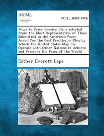 Ways to Peace Twenty Plans Selected from the Most Representative of Those Submitted to the American Peace Award for the Best Practicable Plan by Which