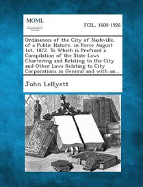 Ordinances of the City of Nashville, of a Public Nature, in Force August 1st, 1872. to Which Is Prefixed a Compilation of the State Laws Chartering an